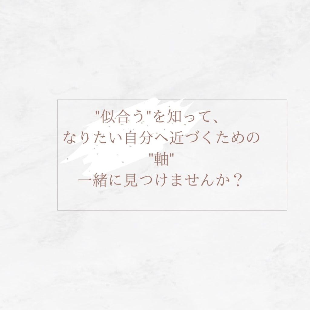 似合うを知ってなりたい自分へ近づくための軸一緒にみつけませんか。