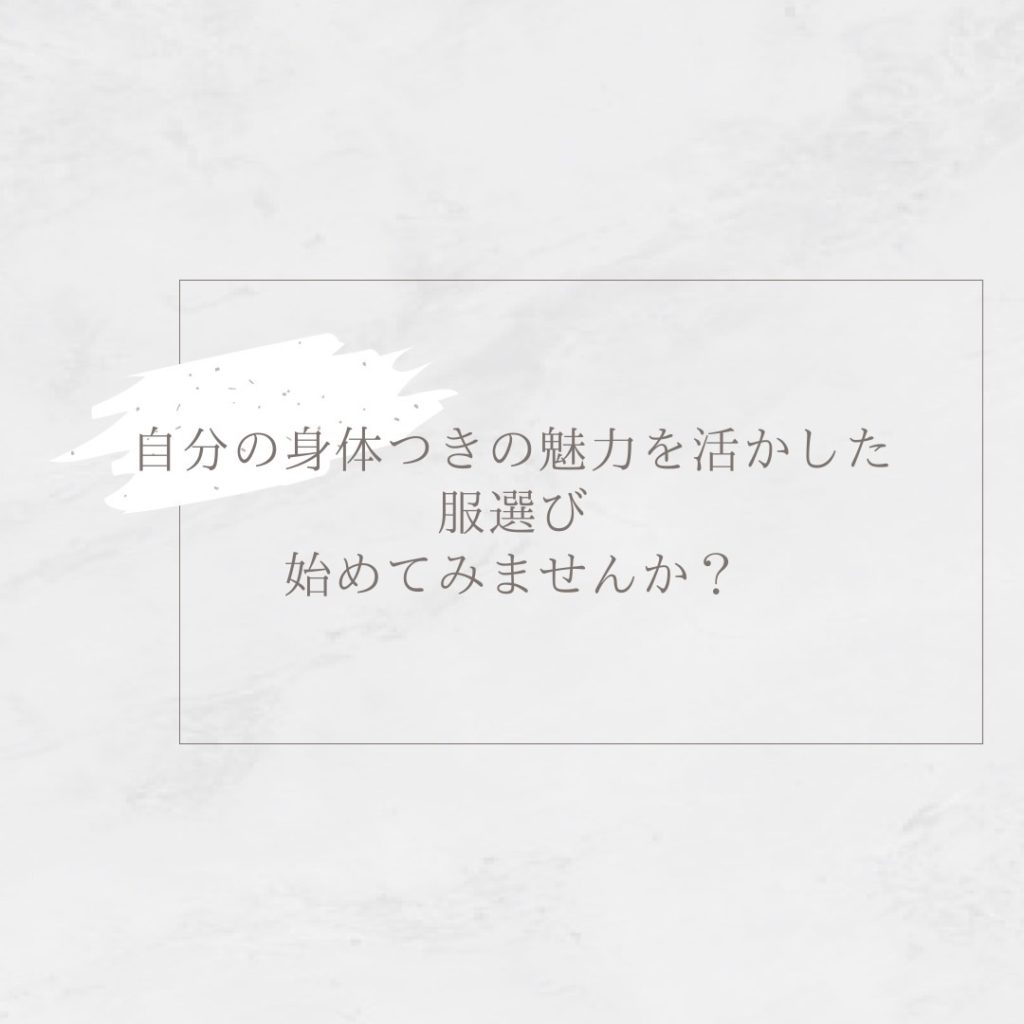 自分の身体つきの魅力を活かした服選び始めてみませんか。